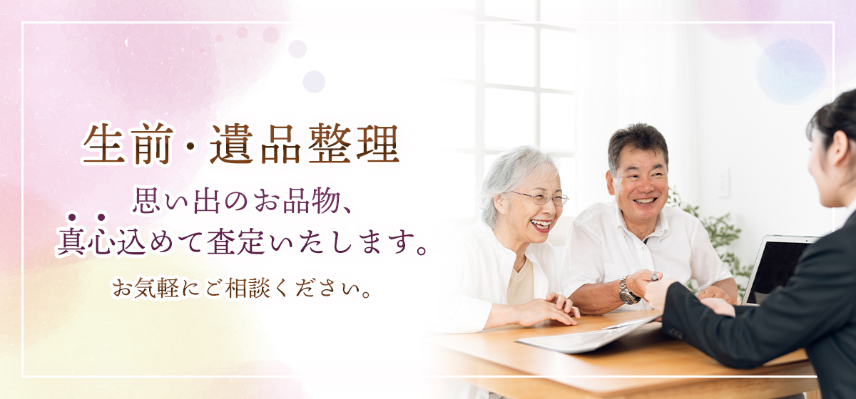 生前・遺品整理 思い出のお品物、真心込めて査定いたします。